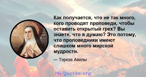 Как получается, что не так много, кого проводят проповеди, чтобы оставить открытый грех? Вы знаете, что я думаю? Это потому, что проповедники имеют слишком много мирской мудрости.