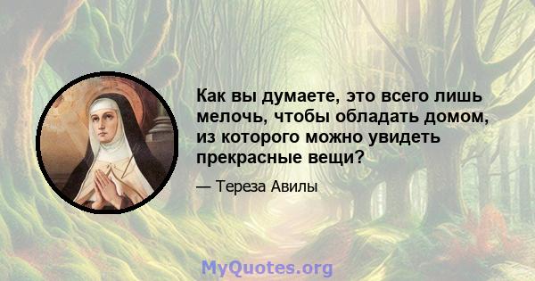 Как вы думаете, это всего лишь мелочь, чтобы обладать домом, из которого можно увидеть прекрасные вещи?