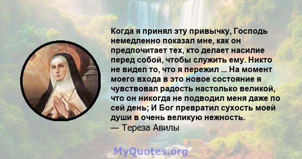 Когда я принял эту привычку, Господь немедленно показал мне, как он предпочитает тех, кто делает насилие перед собой, чтобы служить ему. Никто не видел то, что я пережил ... На момент моего входа в это новое состояние я 