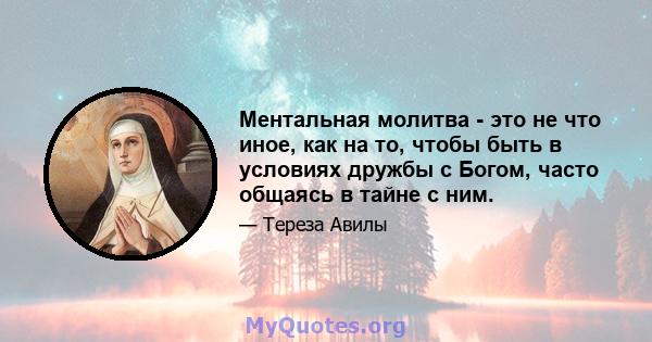 Ментальная молитва - это не что иное, как на то, чтобы быть в условиях дружбы с Богом, часто общаясь в тайне с ним.