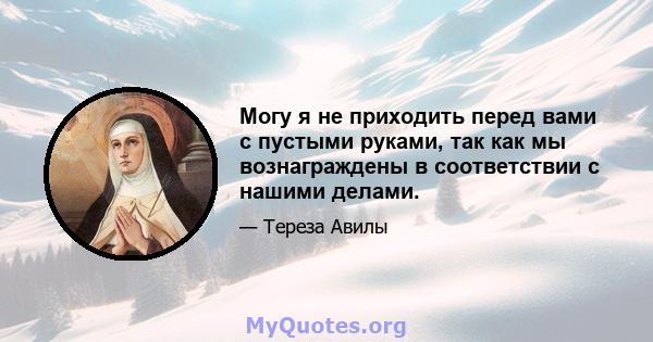 Могу я не приходить перед вами с пустыми руками, так как мы вознаграждены в соответствии с нашими делами.