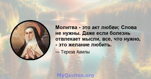 Молитва - это акт любви; Слова не нужны. Даже если болезнь отвлекает мысли, все, что нужно, - это желание любить.