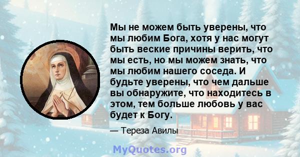 Мы не можем быть уверены, что мы любим Бога, хотя у нас могут быть веские причины верить, что мы есть, но мы можем знать, что мы любим нашего соседа. И будьте уверены, что чем дальше вы обнаружите, что находитесь в