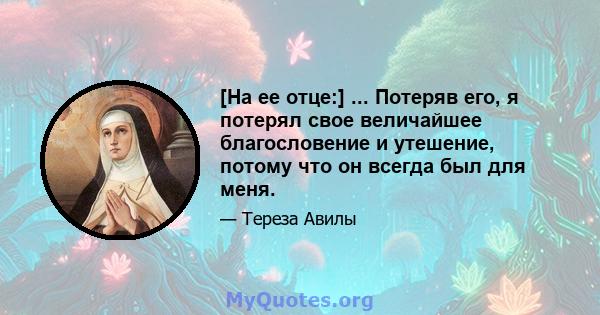 [На ее отце:] ... Потеряв его, я потерял свое величайшее благословение и утешение, потому что он всегда был для меня.