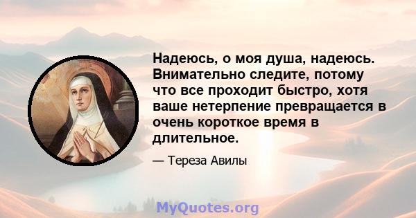 Надеюсь, о моя душа, надеюсь. Внимательно следите, потому что все проходит быстро, хотя ваше нетерпение превращается в очень короткое время в длительное.