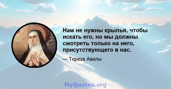 Нам не нужны крылья, чтобы искать его, но мы должны смотреть только на него, присутствующего в нас.