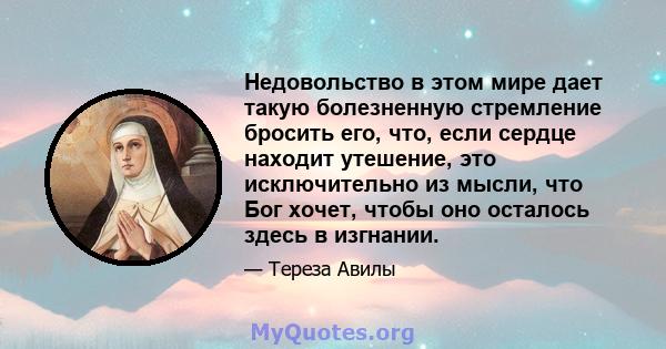 Недовольство в этом мире дает такую ​​болезненную стремление бросить его, что, если сердце находит утешение, это исключительно из мысли, что Бог хочет, чтобы оно осталось здесь в изгнании.