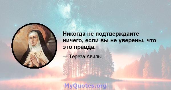 Никогда не подтверждайте ничего, если вы не уверены, что это правда.