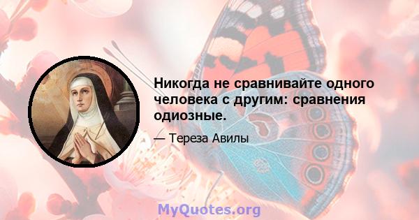 Никогда не сравнивайте одного человека с другим: сравнения одиозные.