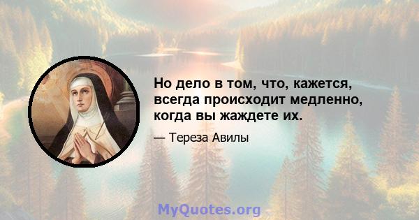 Но дело в том, что, кажется, всегда происходит медленно, когда вы жаждете их.