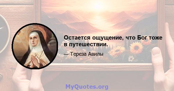 Остается ощущение, что Бог тоже в путешествии.