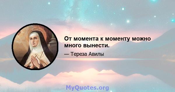 От момента к моменту можно много вынести.