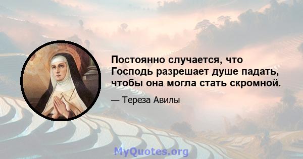 Постоянно случается, что Господь разрешает душе падать, чтобы она могла стать скромной.