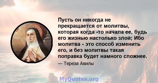 Пусть он никогда не прекращается от молитвы, которая когда -то начала ее, будь его жизнью настолько злой; Ибо молитва - это способ изменить его, и без молитвы такая поправка будет намного сложнее.