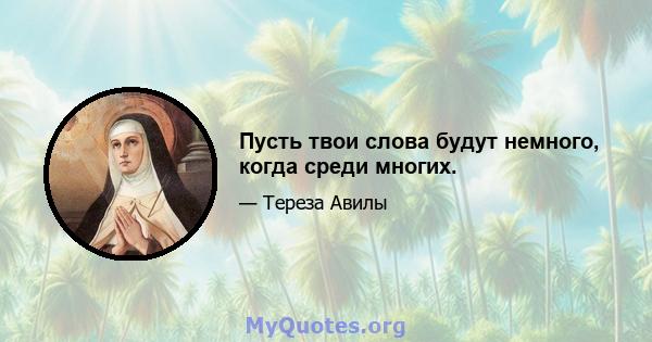 Пусть твои слова будут немного, когда среди многих.