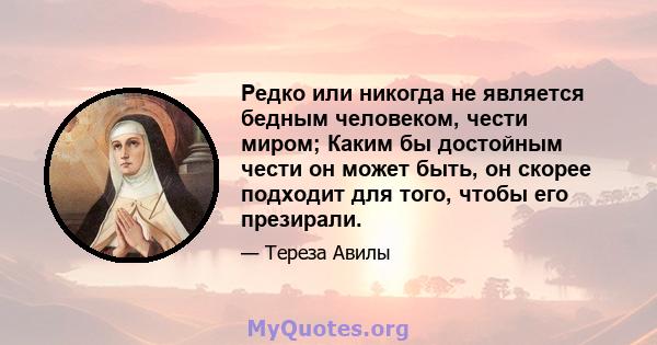 Редко или никогда не является бедным человеком, чести миром; Каким бы достойным чести он может быть, он скорее подходит для того, чтобы его презирали.