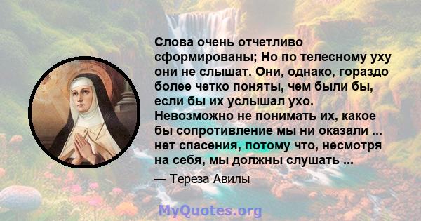 Слова очень отчетливо сформированы; Но по телесному уху они не слышат. Они, однако, гораздо более четко поняты, чем были бы, если бы их услышал ухо. Невозможно не понимать их, какое бы сопротивление мы ни оказали ...