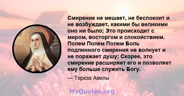 Смирение не мешает, не беспокоит и не возбуждает, какими бы великими оно ни было; Это происходит с миром, восторгом и спокойствием. Полем Полем Полем Боль подлинного смирения не волнует и не поражает душу; Скорее, это