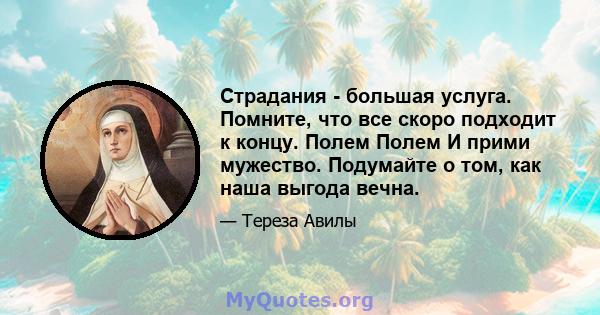 Страдания - большая услуга. Помните, что все скоро подходит к концу. Полем Полем И прими мужество. Подумайте о том, как наша выгода вечна.