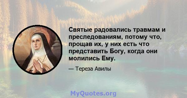 Святые радовались травмам и преследованиям, потому что, прощав их, у них есть что представить Богу, когда они молились Ему.