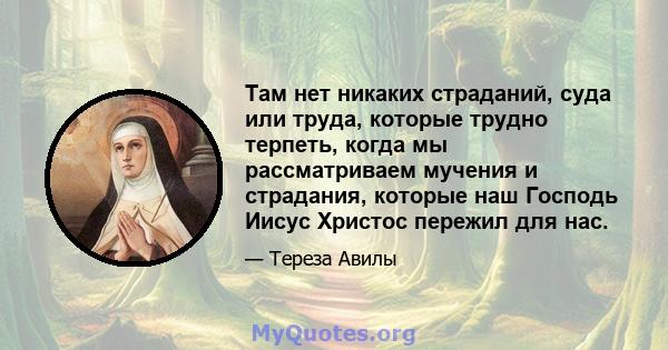 Там нет никаких страданий, суда или труда, которые трудно терпеть, когда мы рассматриваем мучения и страдания, которые наш Господь Иисус Христос пережил для нас.