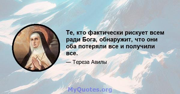 Те, кто фактически рискует всем ради Бога, обнаружит, что они оба потеряли все и получили все.