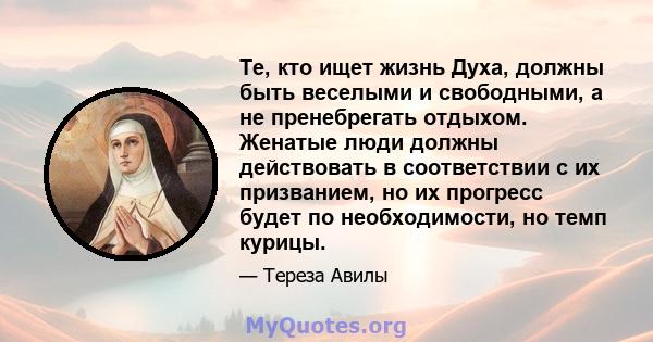 Те, кто ищет жизнь Духа, должны быть веселыми и свободными, а не пренебрегать отдыхом. Женатые люди должны действовать в соответствии с их призванием, но их прогресс будет по необходимости, но темп курицы.