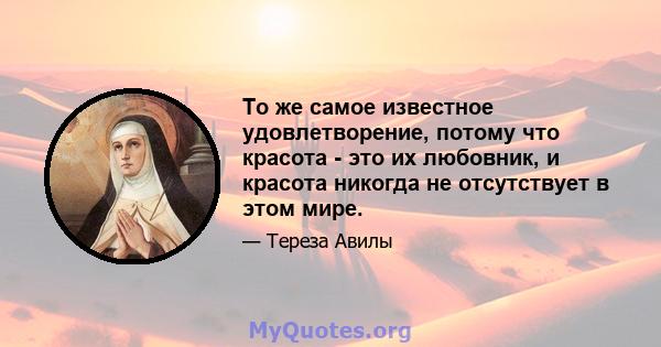 То же самое известное удовлетворение, потому что красота - это их любовник, и красота никогда не отсутствует в этом мире.