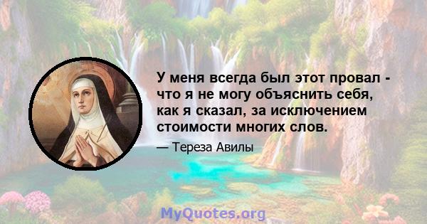 У меня всегда был этот провал - что я не могу объяснить себя, как я сказал, за исключением стоимости многих слов.