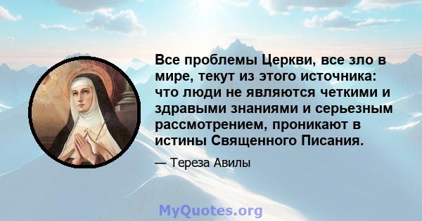 Все проблемы Церкви, все зло в мире, текут из этого источника: что люди не являются четкими и здравыми знаниями и серьезным рассмотрением, проникают в истины Священного Писания.