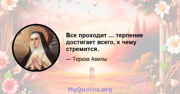 Все проходит ... терпение достигает всего, к чему стремится.