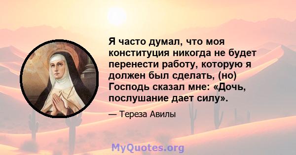 Я часто думал, что моя конституция никогда не будет перенести работу, которую я должен был сделать, (но) Господь сказал мне: «Дочь, послушание дает силу».