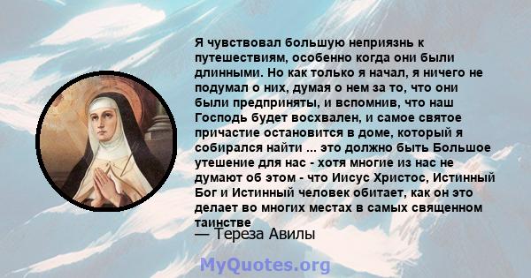 Я чувствовал большую неприязнь к путешествиям, особенно когда они были длинными. Но как только я начал, я ничего не подумал о них, думая о нем за то, что они были предприняты, и вспомнив, что наш Господь будет