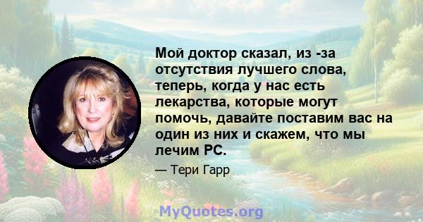 Мой доктор сказал, из -за отсутствия лучшего слова, теперь, когда у нас есть лекарства, которые могут помочь, давайте поставим вас на один из них и скажем, что мы лечим РС.