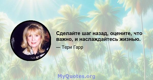 Сделайте шаг назад, оцените, что важно, и наслаждайтесь жизнью.