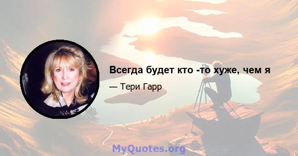 Всегда будет кто -то хуже, чем я