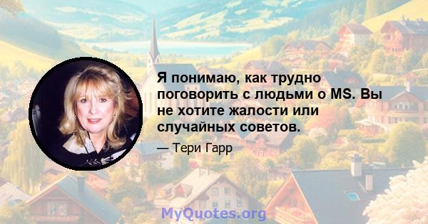 Я понимаю, как трудно поговорить с людьми о MS. Вы не хотите жалости или случайных советов.