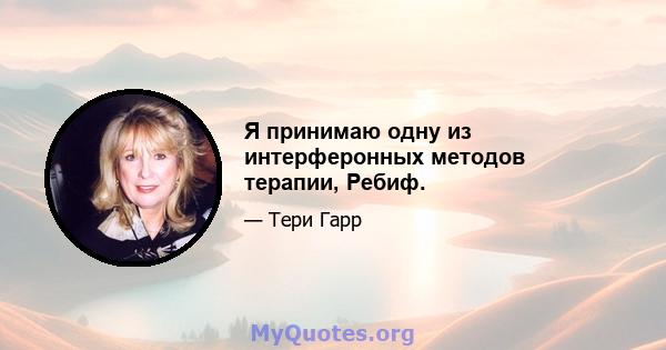 Я принимаю одну из интерферонных методов терапии, Ребиф.