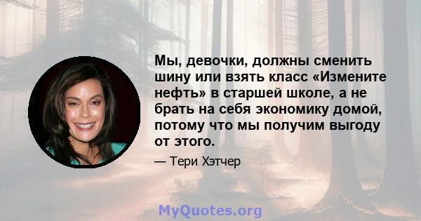 Мы, девочки, должны сменить шину или взять класс «Измените нефть» в старшей школе, а не брать на себя экономику домой, потому что мы получим выгоду от этого.