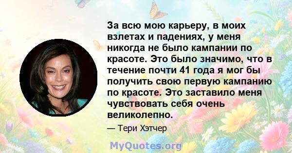 За всю мою карьеру, в моих взлетах и ​​падениях, у меня никогда не было кампании по красоте. Это было значимо, что в течение почти 41 года я мог бы получить свою первую кампанию по красоте. Это заставило меня