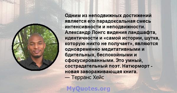 Одним из неподвижных достижений является его парадоксальная смесь интенсивности и неподвижности. Александр Лонгс видения ландшафта, идентичности и «самой истории, шутка, которую никто не получает», являются одновременно 