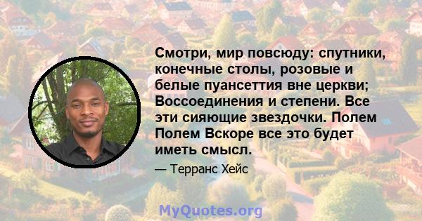 Смотри, мир повсюду: спутники, конечные столы, розовые и белые пуансеттия вне церкви; Воссоединения и степени. Все эти сияющие звездочки. Полем Полем Вскоре все это будет иметь смысл.