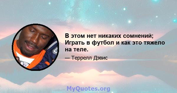 В этом нет никаких сомнений; Играть в футбол и как это тяжело на теле.