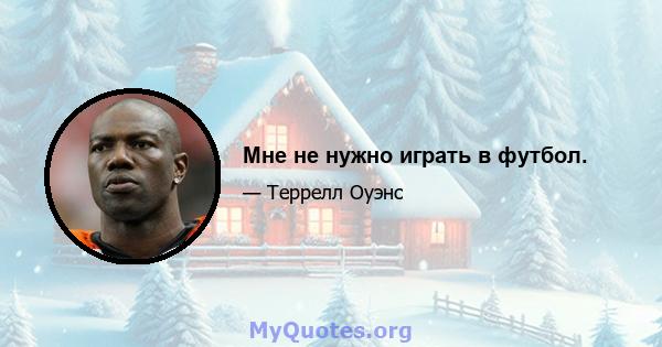 Мне не нужно играть в футбол.