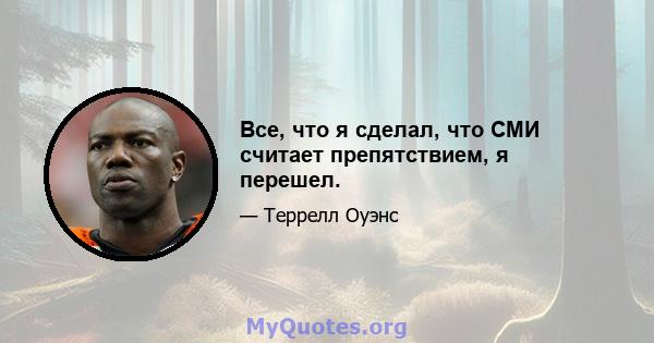 Все, что я сделал, что СМИ считает препятствием, я перешел.