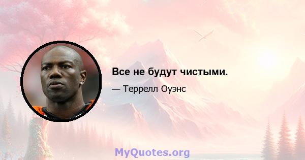 Все не будут чистыми.