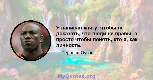 Я написал книгу, чтобы не доказать, что люди не правы, а просто чтобы понять, кто я, как личность.