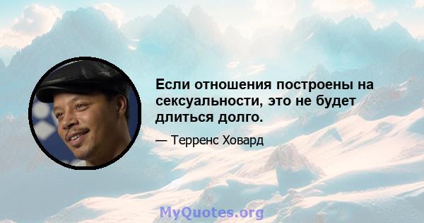 Если отношения построены на сексуальности, это не будет длиться долго.