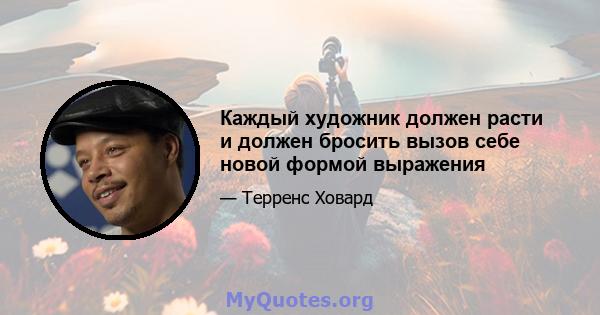 Каждый художник должен расти и должен бросить вызов себе новой формой выражения