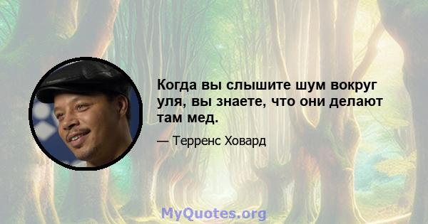 Когда вы слышите шум вокруг уля, вы знаете, что они делают там мед.